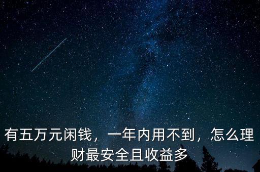 有五萬(wàn)元閑錢，一年內(nèi)用不到，怎么理財(cái)最安全且收益多