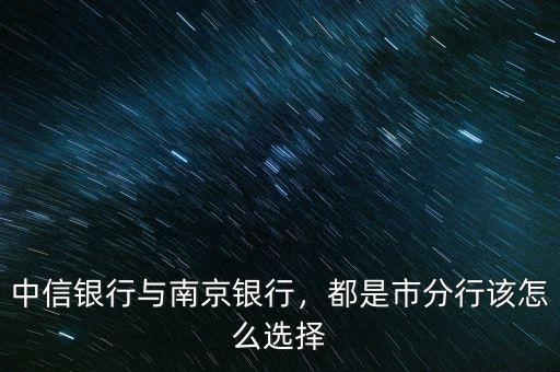 中信銀行與南京銀行，都是市分行該怎么選擇