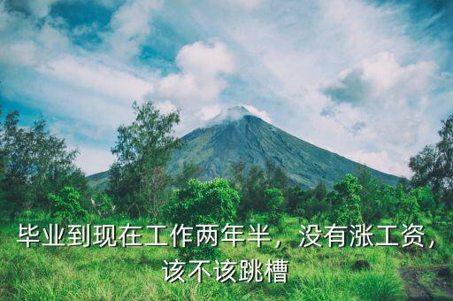 畢業(yè)到現(xiàn)在工作兩年半，沒有漲工資，該不該跳槽