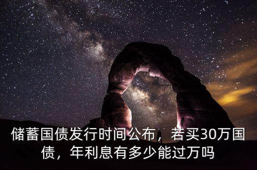 儲蓄國債發(fā)行時間公布，若買30萬國債，年利息有多少能過萬嗎