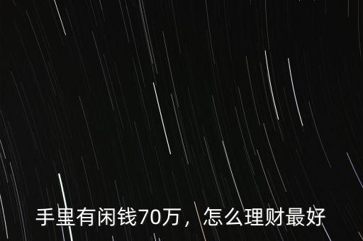 手里有閑錢(qián)70萬(wàn)，怎么理財(cái)最好