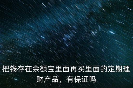 把錢存在余額寶里面再買里面的定期理財(cái)產(chǎn)品，有保證嗎