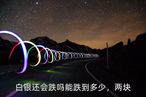 白銀還會跌嗎能跌到多少，兩塊