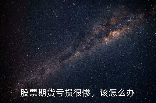 股票期貨虧損很慘，該怎么辦