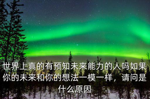 世界上真的有預知未來能力的人嗎如果你的未來和你的想法一模一樣，請問是什么原因