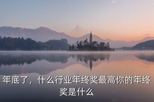 年底了，什么行業(yè)年終獎(jiǎng)最高你的年終獎(jiǎng)是什么