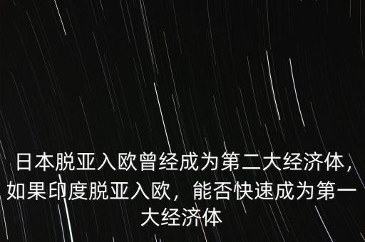 日本脫亞入歐曾經(jīng)成為第二大經(jīng)濟(jì)體，如果印度脫亞入歐，能否快速成為第一大經(jīng)濟(jì)體
