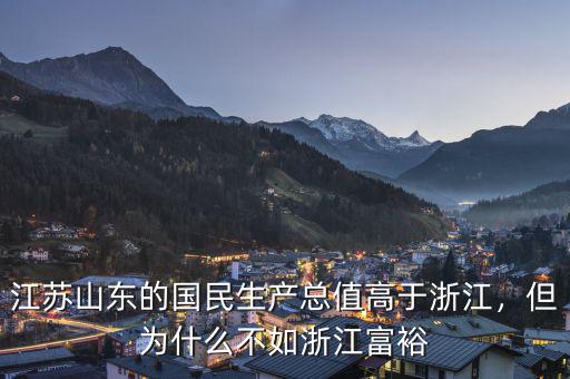 江蘇山東的國民生產(chǎn)總值高于浙江，但為什么不如浙江富裕
