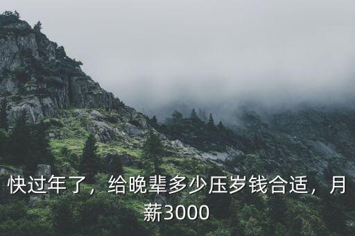 快過(guò)年了，給晚輩多少壓歲錢(qián)合適，月薪3000