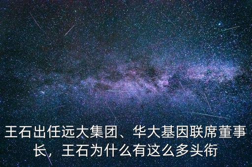 王石出任遠(yuǎn)大集團(tuán)、華大基因聯(lián)席董事長(zhǎng)，王石為什么有這么多頭銜