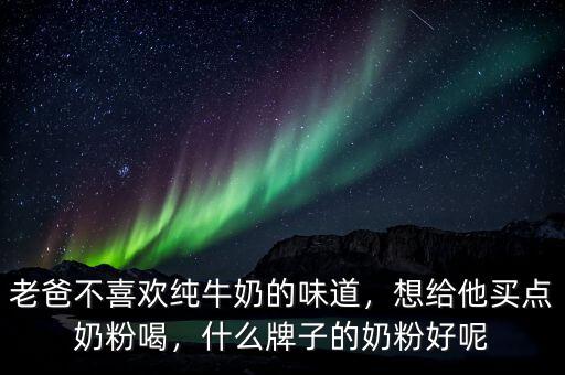 老爸不喜歡純牛奶的味道，想給他買點(diǎn)奶粉喝，什么牌子的奶粉好呢