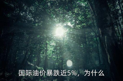 國際油價暴跌近5%，為什么