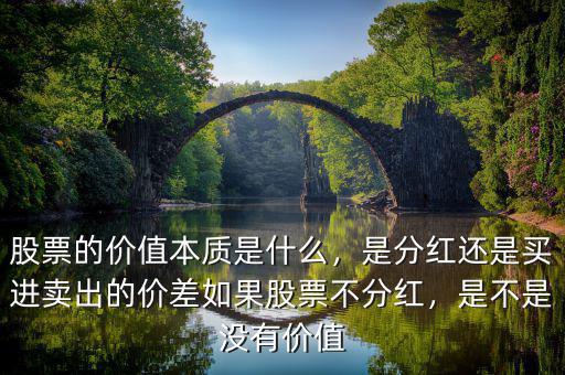 股票的價(jià)值本質(zhì)是什么，是分紅還是買進(jìn)賣出的價(jià)差如果股票不分紅，是不是沒有價(jià)值