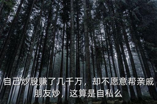 自己炒股賺了幾千萬，卻不愿意幫親戚朋友炒，這算是自私么