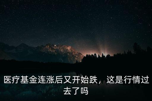 醫(yī)療基金連漲后又開始跌，這是行情過去了嗎