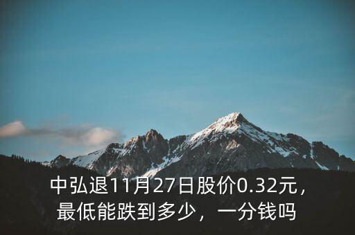 中弘退11月27日股價(jià)0.32元，最低能跌到多少，一分錢(qián)嗎