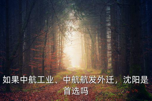 如果中航工業(yè)、中航航發(fā)外遷，沈陽是首選嗎