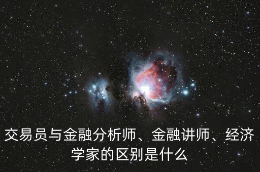 交易員與金融分析師、金融講師、經(jīng)濟(jì)學(xué)家的區(qū)別是什么