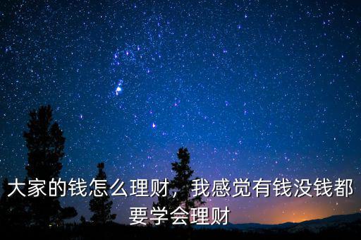 大家的錢怎么理財(cái)，我感覺(jué)有錢沒(méi)錢都要學(xué)會(huì)理財(cái)
