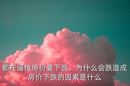 都在謠傳房?jī)r(jià)要下跌，為什么會(huì)跌造成房?jī)r(jià)下跌的因素是什么