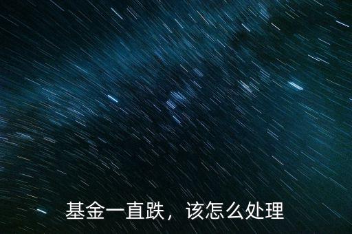 基金一直跌，該怎么處理