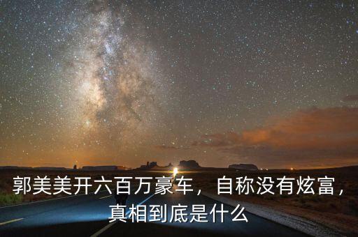 郭美美開六百萬豪車，自稱沒有炫富，真相到底是什么