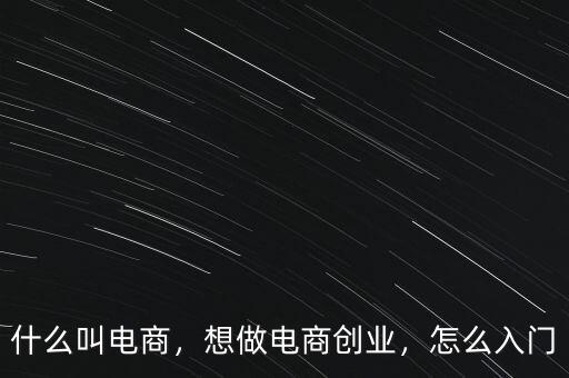 什么叫電商，想做電商創(chuàng)業(yè)，怎么入門