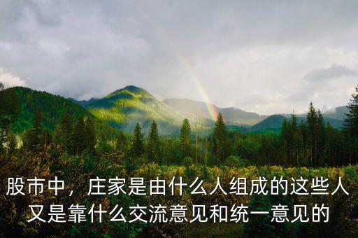 股市中，莊家是由什么人組成的這些人又是靠什么交流意見和統(tǒng)一意見的