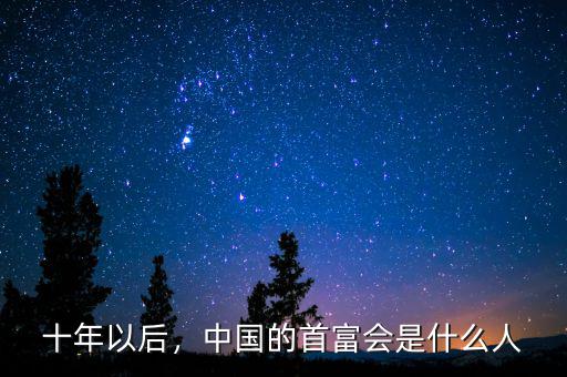 十年以后，中國的首富會是什么人