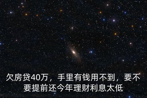 欠房貸40萬，手里有錢用不到，要不要提前還今年理財利息太低