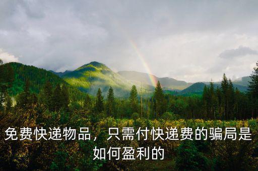 免費(fèi)快遞物品，只需付快遞費(fèi)的騙局是如何盈利的