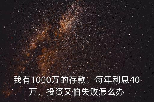 我有1000萬的存款，每年利息40萬，投資又怕失敗怎么辦