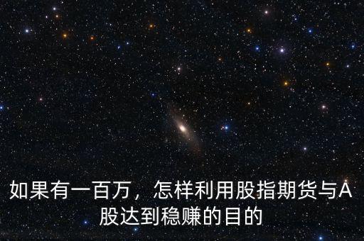 如果有一百萬，怎樣利用股指期貨與A股達(dá)到穩(wěn)賺的目的