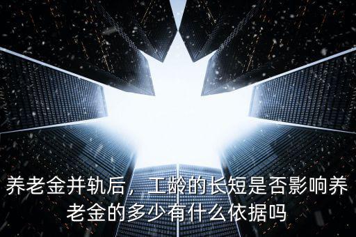 養(yǎng)老金并軌后，工齡的長短是否影響?zhàn)B老金的多少有什么依據(jù)嗎