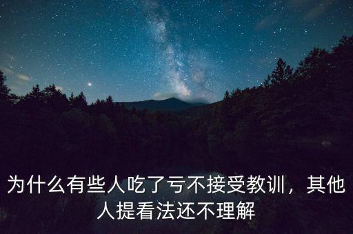 為什么有些人吃了虧不接受教訓，其他人提看法還不理解