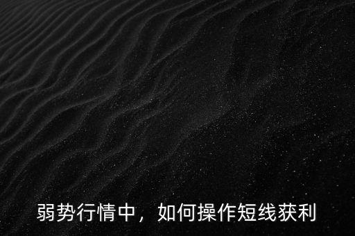 弱勢(shì)行情中，如何操作短線獲利