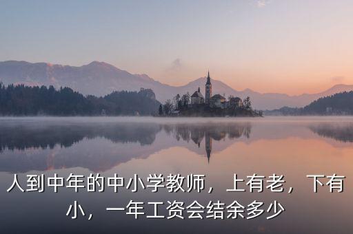 人到中年的中小學(xué)教師，上有老，下有小，一年工資會(huì)結(jié)余多少