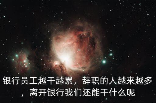 銀行員工越干越累，辭職的人越來越多，離開銀行我們還能干什么呢