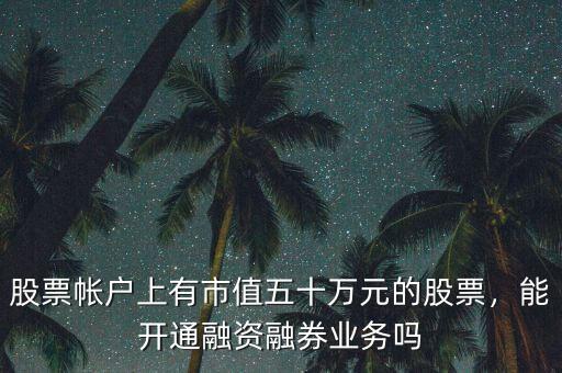 股票帳戶上有市值五十萬元的股票，能開通融資融券業(yè)務(wù)嗎