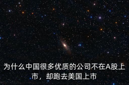 為什么中國很多優(yōu)質(zhì)的公司不在A股上市，卻跑去美國上市
