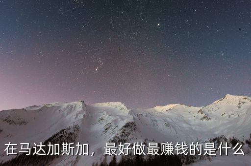 在馬達(dá)加斯加，最好做最賺錢的是什么