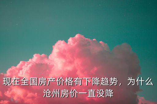 現(xiàn)在全國房產(chǎn)價格有下降趨勢，為什么滄州房價一直沒降