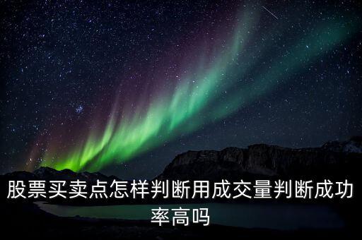 股票買(mǎi)賣(mài)點(diǎn)怎樣判斷用成交量判斷成功率高嗎