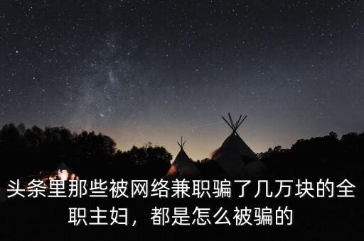 頭條里那些被網(wǎng)絡(luò)兼職騙了幾萬(wàn)塊的全職主婦，都是怎么被騙的