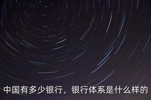 中國有多少銀行，銀行體系是什么樣的