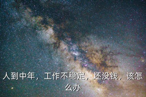 人到中年，工作不穩(wěn)定，還沒錢，該怎么辦