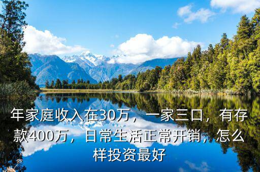 年家庭收入在30萬，一家三口，有存款400萬，日常生活正常開銷，怎么樣投資最好