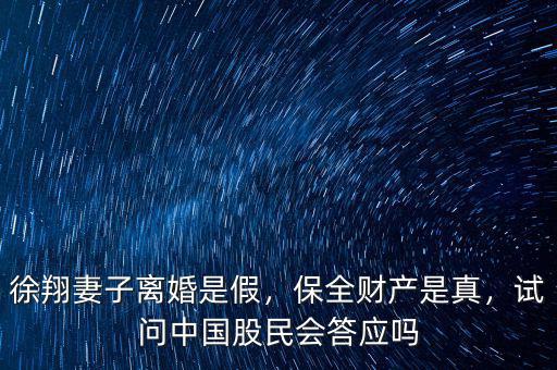 徐翔妻子離婚是假，保全財產(chǎn)是真，試問中國股民會答應(yīng)嗎