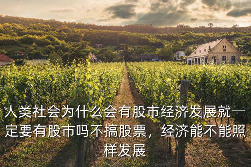 人類社會為什么會有股市經(jīng)濟(jì)發(fā)展就一定要有股市嗎不搞股票，經(jīng)濟(jì)能不能照樣發(fā)展
