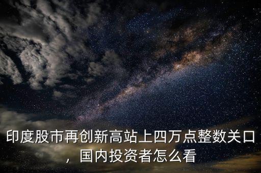 印度股市再創(chuàng)新高站上四萬點整數(shù)關口，國內(nèi)投資者怎么看